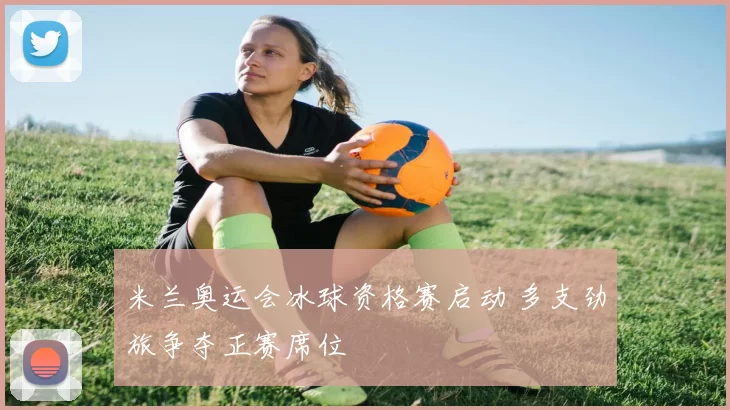 米兰奥运会冰球资格赛启动 多支劲旅争夺正赛席位