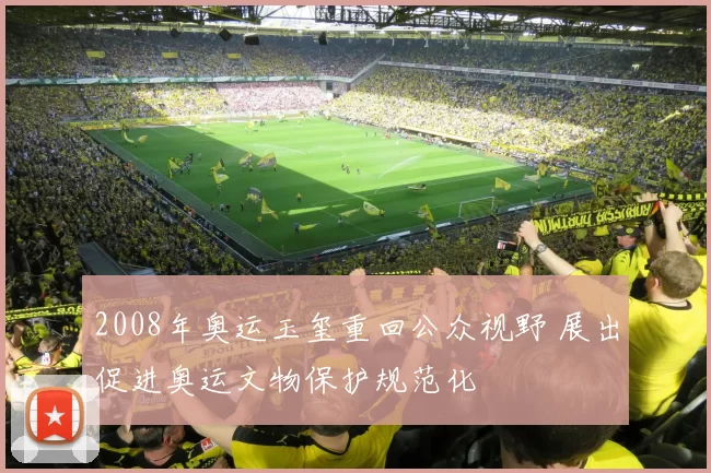 2008年奥运玉玺重回公众视野 展出促进奥运文物保护规范化