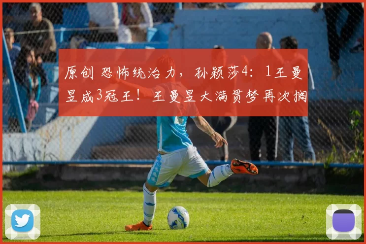 原创 恐怖统治力，孙颖莎4：1王曼昱成3冠王！王曼昱大满贯梦再次搁浅