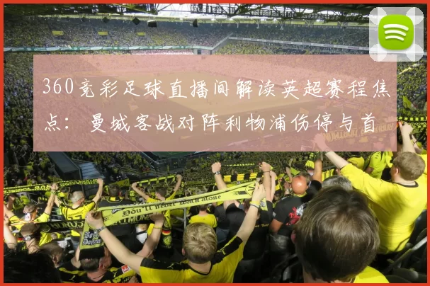 360竞彩足球直播间解读英超赛程焦点：曼城客战对阵利物浦伤停与首发动向