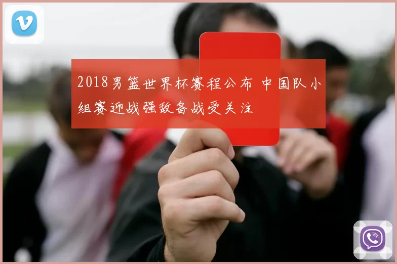 2018男篮世界杯赛程公布 中国队小组赛迎战强敌备战受关注