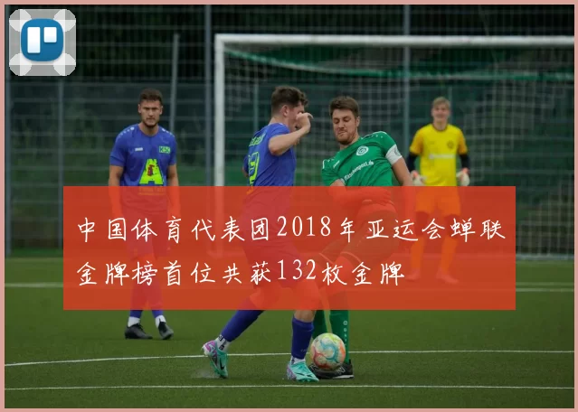 中国体育代表团2018年亚运会蝉联金牌榜首位共获132枚金牌