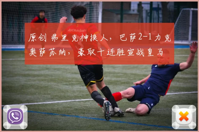 原创 弗里克神换人，巴萨2-1力克奥萨苏纳，豪取十连胜宣战皇马