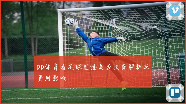 pp体育看足球直播是否收费解析及费用影响