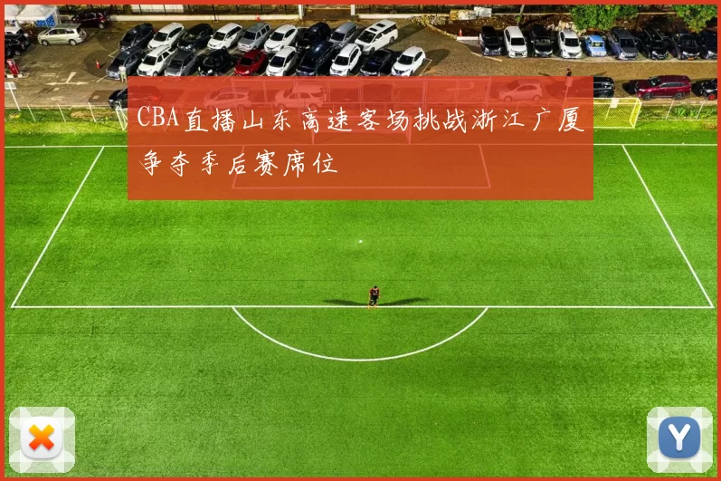 CBA直播山东高速客场挑战浙江广厦争夺季后赛席位