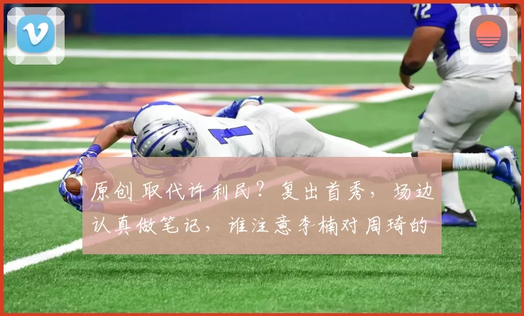 原创 取代许利民？复出首秀，场边认真做笔记，谁注意李楠对周琦的举动