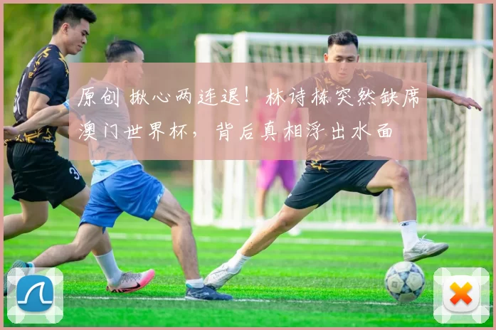 原创 揪心两连退！林诗栋突然缺席澳门世界杯，背后真相浮出水面
