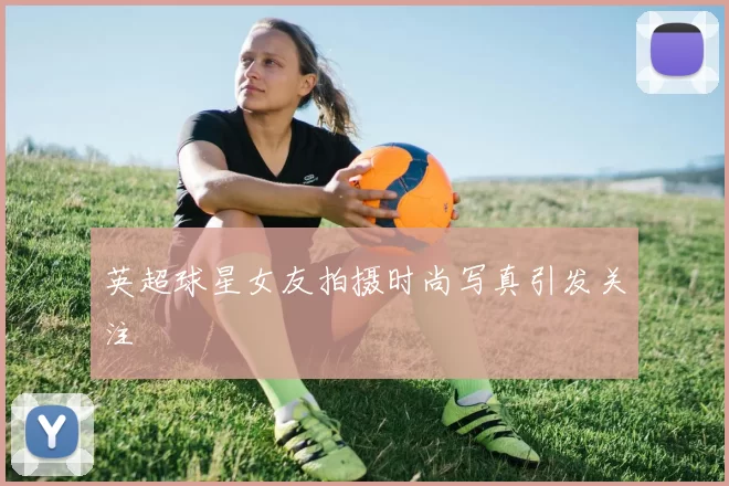 英超球星女友拍摄时尚写真引发关注