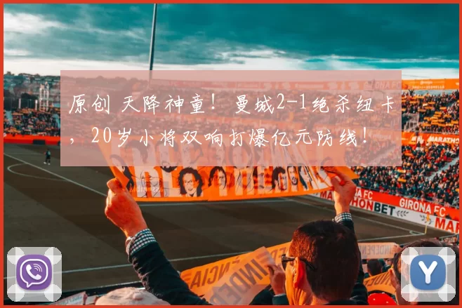 原创 天降神童！曼城2-1绝杀纽卡，20岁小将双响打爆亿元防线！