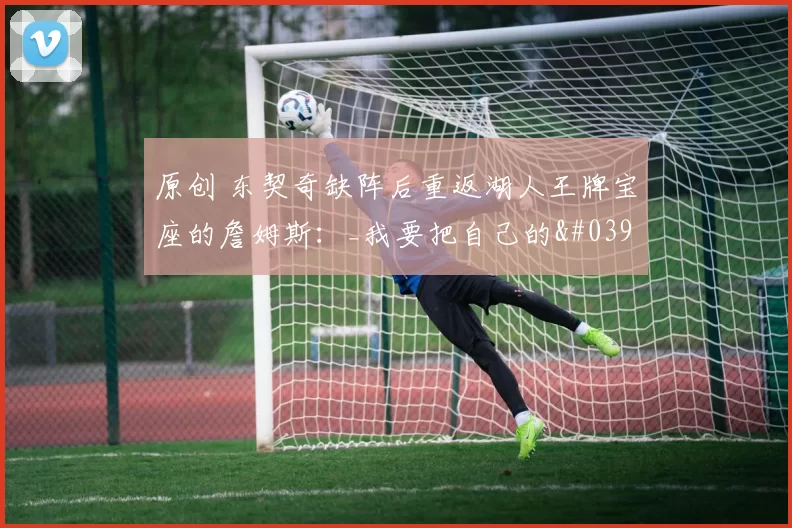 原创 东契奇缺阵后重返湖人王牌宝座的詹姆斯：_我要把自己的'果汁'榨干到最后一滴_